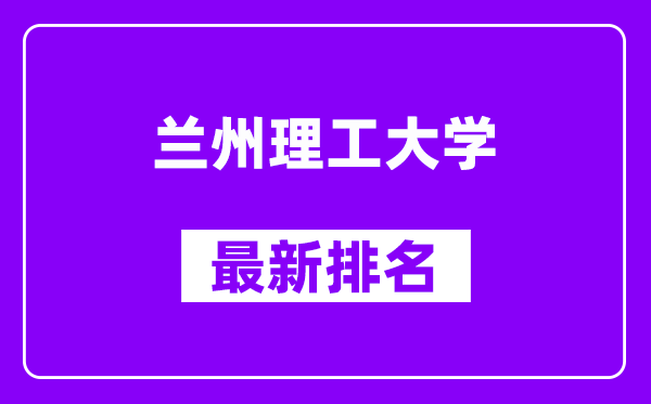 兰州理工大学最新排名,全国排名第几？