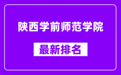 陕西学前师范学院最新排名_全国排名第几？