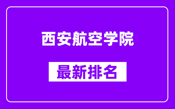 西安航空学院最新排名,全国排名第几？