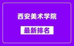 西安美术学院最新排名_全国排名第几（2025最新）