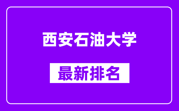 西安石油大学最新排名,全国排名第几（2025最新）