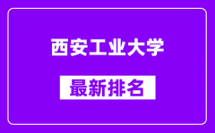 西安工业大学最新排名_全国排名第几（2025最新）