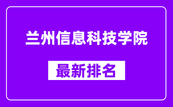 兰州信息科技学院最新排名,全国排名第几（2025最新）