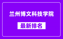 兰州博文科技学院最新排名_全国排名第几（2025最新）