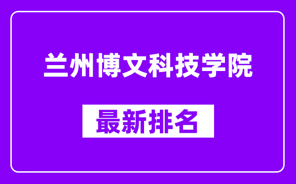 兰州博文科技学院最新排名,全国排名第几（2025最新）