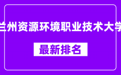 兰州资源环境职业技术大学最新排名_全国排名第几（2025最新）