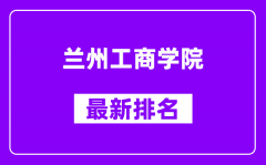 兰州工商学院最新排名_全国排名第几（2025最新）