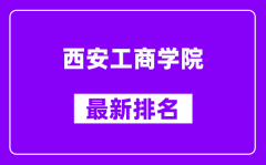 西安工商学院最新排名_全国排名第几（2025最新）