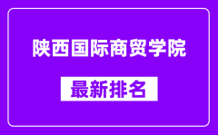 陕西国际商贸学院最新排名_全国排名第几（2025最新）