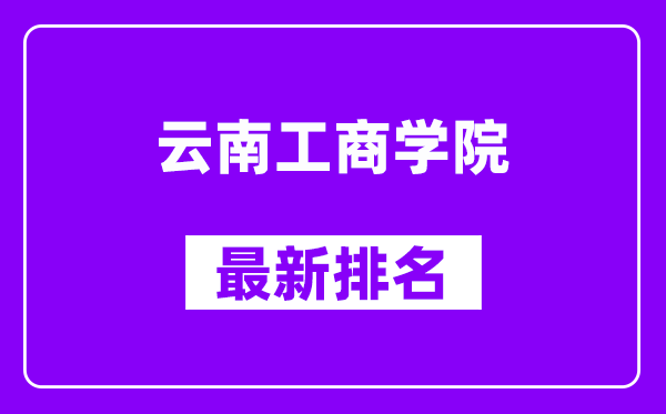 云南工商学院最新排名,全国排名第几（2025最新）