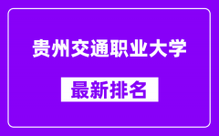 贵州交通职业大学最新排名_全国排名第几