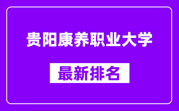 贵阳康养职业大学最新排名,全国排名第几