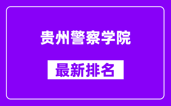 贵州警察学院最新排名,全国排名第几