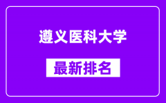 遵义医科大学最新排名_全国排名第几