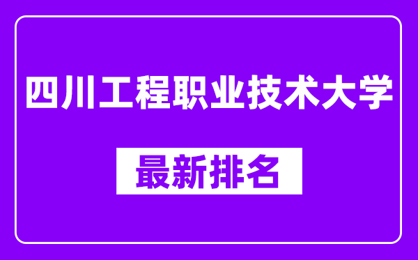 四川工程职业技术大学最新排名,全国排名第几