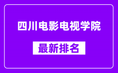 四川电影电视学院最新排名_全国排名第几