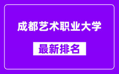 成都艺术职业大学最新排名_全国排名第几