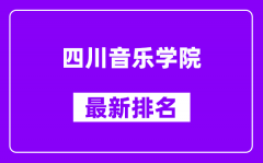 四川音乐学院最新排名_全国排名第几