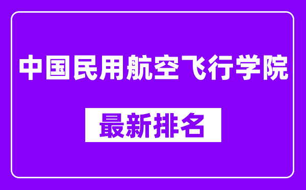 中国民用航空飞行学院最新排名,全国排名第几