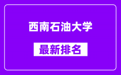 西南石油大学最新排名_全国排名第几