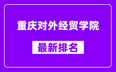 重庆对外经贸学院最新排名_全国排名第几