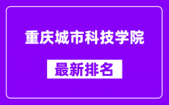 重庆城市科技学院最新排名_全国排名第几