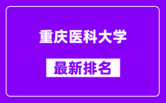 重庆医科大学最新排名_全国排名第几