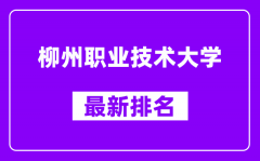 柳州职业技术大学最新排名_全国排名第几