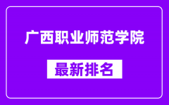 广西职业师范学院最新排名_全国排名第几