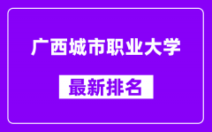 广西城市职业大学最新排名_全国排名第几