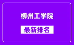 柳州工学院最新排名_全国排名第几