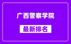 广西警察学院最新排名_全国排名第几