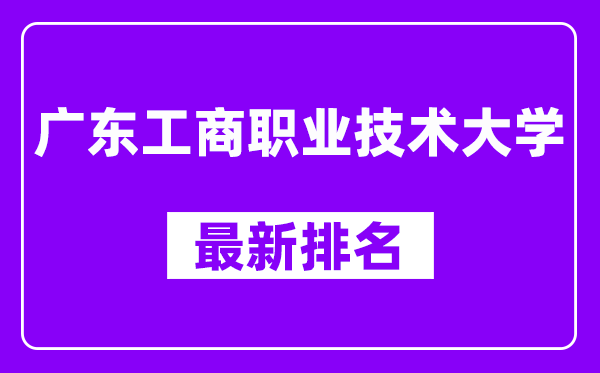 广东工商职业技术大学最新排名,全国排名第几