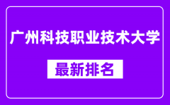 广州科技职业技术大学最新排名_全国排名第几