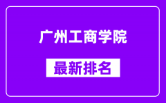 广州工商学院最新排名_全国排名第几