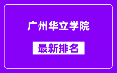 广州华立学院最新排名_全国排名第几