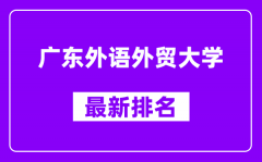 广东外语外贸大学最新排名_全国排名第几