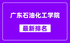 广东石油化工学院最新排名_全国排名第几