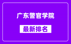 广东警官学院最新排名_全国排名第几