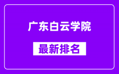 广东白云学院最新排名_全国排名第几