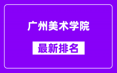 广州美术学院最新排名_全国排名第几