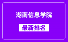 湖南信息学院最新排名_全国排名第几