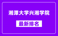 湘潭大学兴湘学院最新排名_全国排名第几