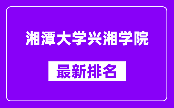 湘潭大学兴湘学院最新排名,全国排名第几