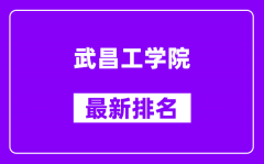 武昌工学院最新排名_全国排名第几