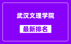 武汉文理学院最新排名_全国排名第几