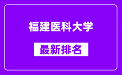 福建医科大学最新排名_全国排名第几