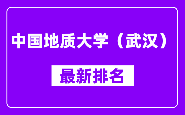 中国地质大学（武汉）最新排名,全国排名第几