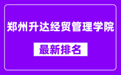 郑州升达经贸管理学院最新排名_全国排名第几