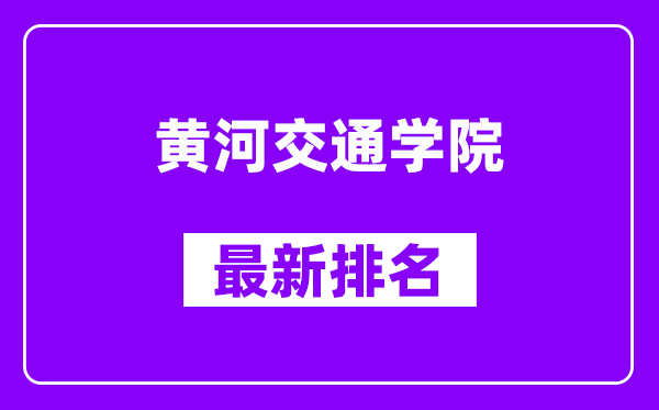 黄河交通学院最新排名,全国排名第几